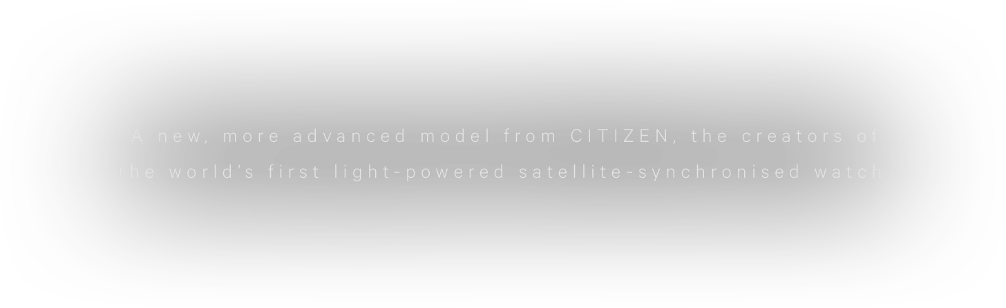 A new, more advanced model from CITIZEN, the creators of the world’s first light-powered satellite-synchronised watch.