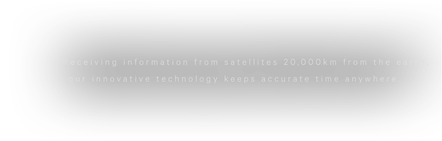 Receiving information from satellites 20,000km from the earth,our innovative technology keeps accurate time anywhere.
